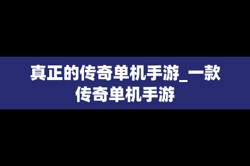 真正的传奇单机手游_一款传奇单机手游