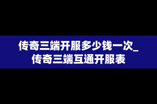 传奇三端开服多少钱一次_传奇三端互通开服表
