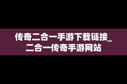 传奇二合一手游下载链接_二合一传奇手游网站