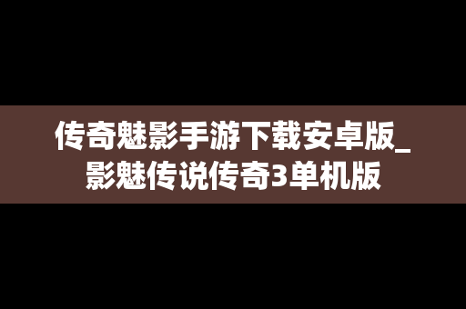 传奇魅影手游下载安卓版_影魅传说传奇3单机版