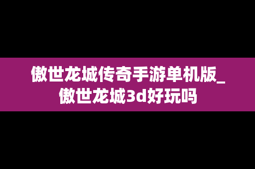 傲世龙城传奇手游单机版_傲世龙城3d好玩吗