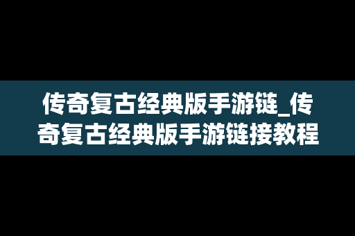 传奇复古经典版手游链_传奇复古经典版手游链接教程