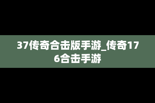37传奇合击版手游_传奇176合击手游