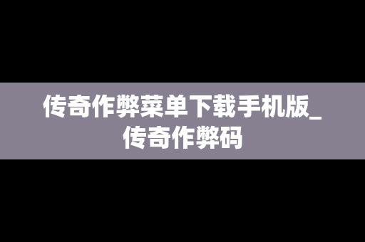 传奇作弊菜单下载手机版_传奇作弊码