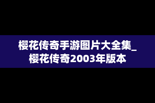 樱花传奇手游图片大全集_樱花传奇2003年版本