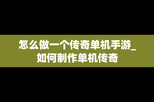 怎么做一个传奇单机手游_如何制作单机传奇