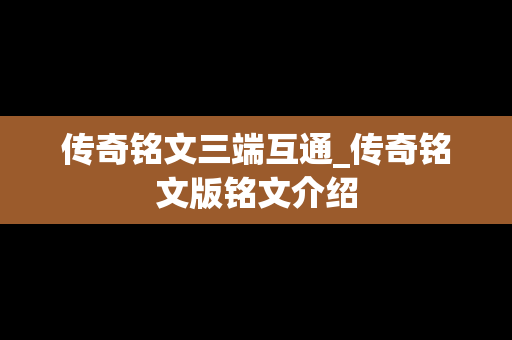 传奇铭文三端互通_传奇铭文版铭文介绍