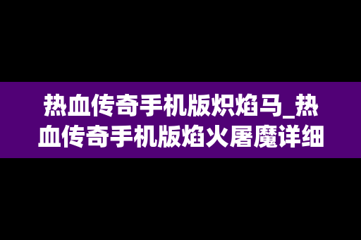 热血传奇手机版炽焰马_热血传奇手机版焰火屠魔详细介绍