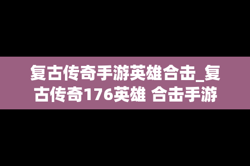 复古传奇手游英雄合击_复古传奇176英雄 合击手游