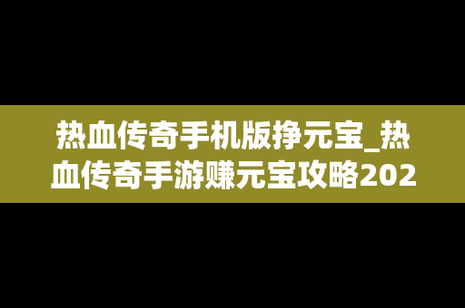 热血传奇手机版挣元宝_热血传奇手游赚元宝攻略2020