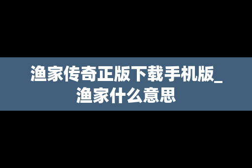 渔家传奇正版下载手机版_渔家什么意思