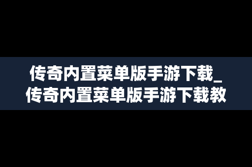 传奇内置菜单版手游下载_传奇内置菜单版手游下载教程