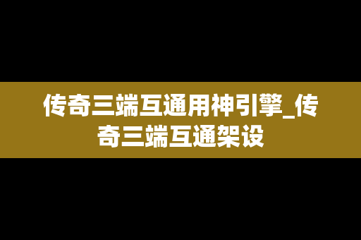 传奇三端互通用神引擎_传奇三端互通架设
