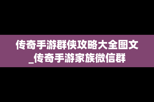 传奇手游群侠攻略大全图文_传奇手游家族微信群