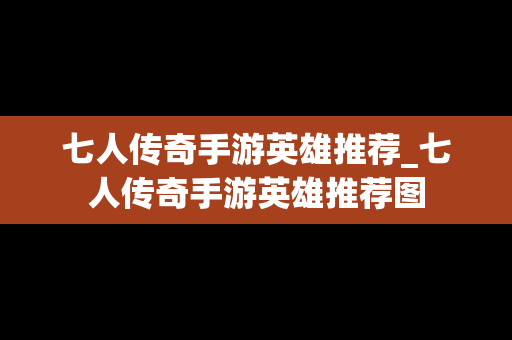 七人传奇手游英雄推荐_七人传奇手游英雄推荐图