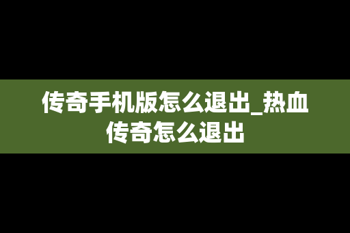 传奇手机版怎么退出_热血传奇怎么退出