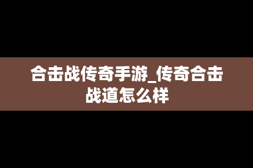 合击战传奇手游_传奇合击战道怎么样