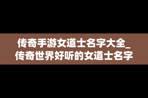 传奇手游女道士名字大全_传奇世界好听的女道士名字
