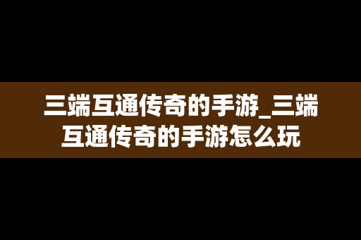 三端互通传奇的手游_三端互通传奇的手游怎么玩