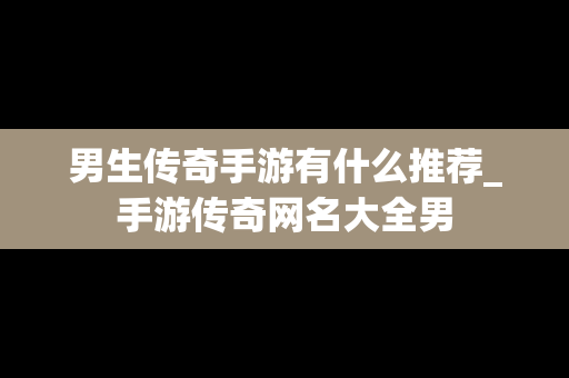 男生传奇手游有什么推荐_手游传奇网名大全男