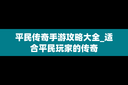 平民传奇手游攻略大全_适合平民玩家的传奇