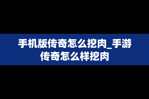 手机版传奇怎么挖肉_手游传奇怎么样挖肉
