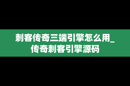 刺客传奇三端引擎怎么用_传奇刺客引擎源码