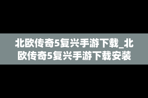 北欧传奇5复兴手游下载_北欧传奇5复兴手游下载安装