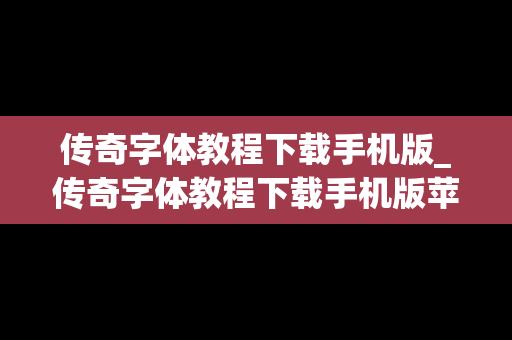 传奇字体教程下载手机版_传奇字体教程下载手机版苹果