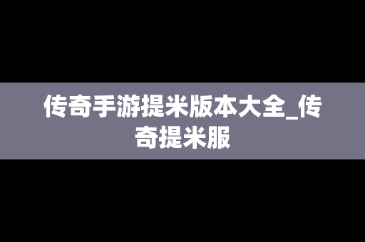 传奇手游提米版本大全_传奇提米服