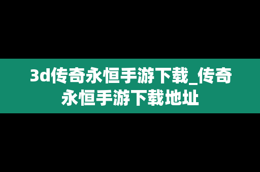 3d传奇永恒手游下载_传奇永恒手游下载地址