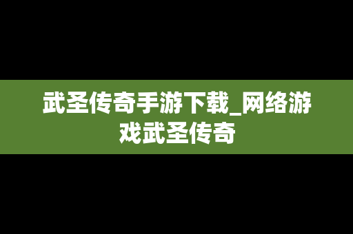 武圣传奇手游下载_网络游戏武圣传奇