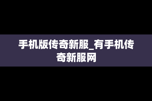 手机版传奇新服_有手机传奇新服网