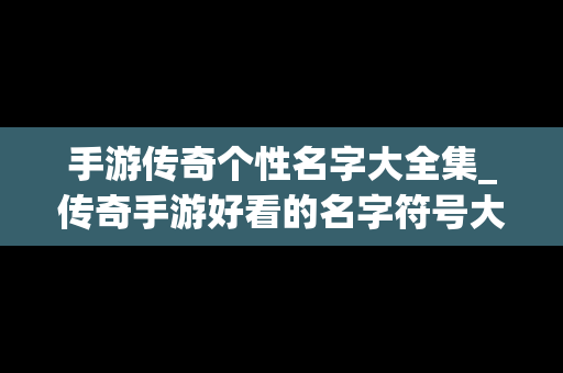 手游传奇个性名字大全集_传奇手游好看的名字符号大全