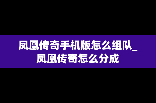 凤凰传奇手机版怎么组队_凤凰传奇怎么分成