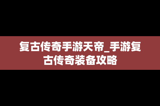 复古传奇手游天帝_手游复古传奇装备攻略
