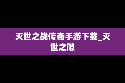灭世之战传奇手游下载_灭世之隙