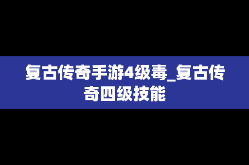 复古传奇手游4级毒_复古传奇四级技能