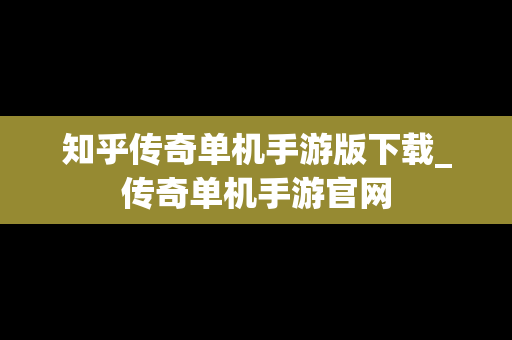 知乎传奇单机手游版下载_传奇单机手游官网
