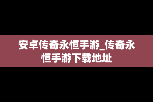 安卓传奇永恒手游_传奇永恒手游下载地址