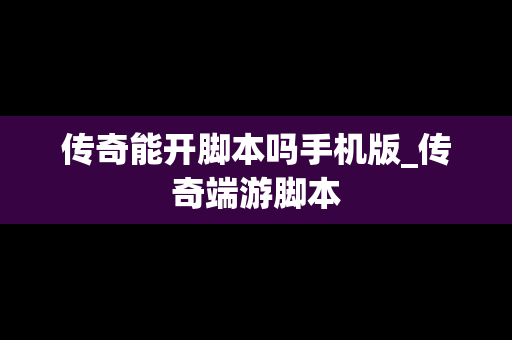 传奇能开脚本吗手机版_传奇端游脚本