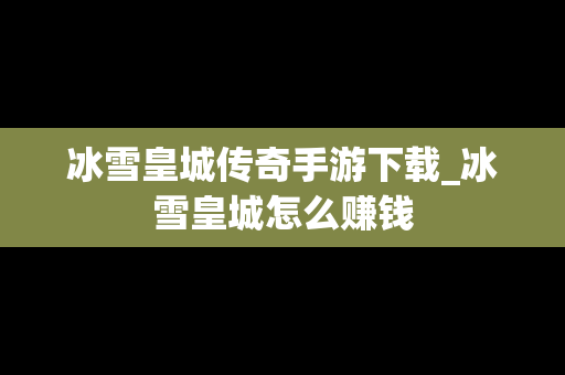 冰雪皇城传奇手游下载_冰雪皇城怎么赚钱