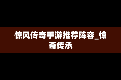 惊风传奇手游推荐阵容_惊奇传承