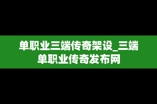 单职业三端传奇架设_三端单职业传奇发布网