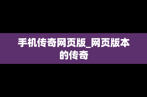 手机传奇网页版_网页版本的传奇