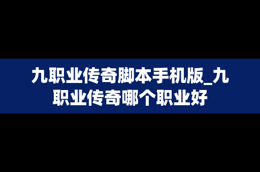 九职业传奇脚本手机版_九职业传奇哪个职业好
