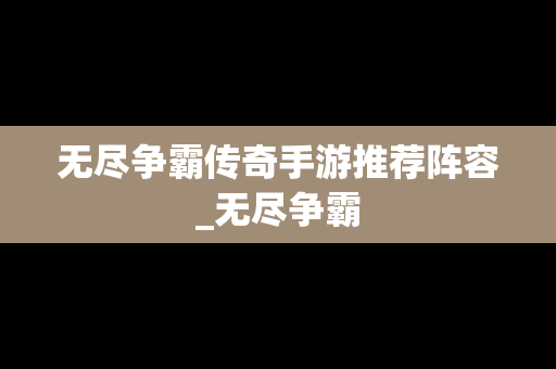 无尽争霸传奇手游推荐阵容_无尽争霸