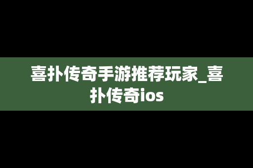 喜扑传奇手游推荐玩家_喜扑传奇ios
