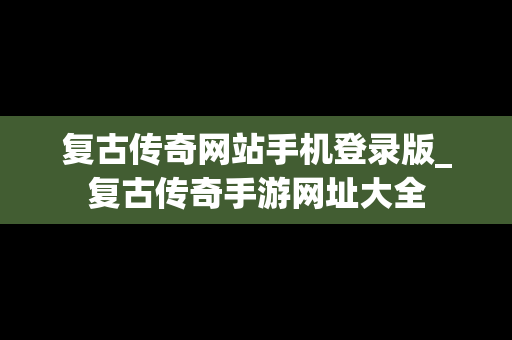 复古传奇网站手机登录版_复古传奇手游网址大全