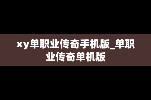 xy单职业传奇手机版_单职业传奇单机版